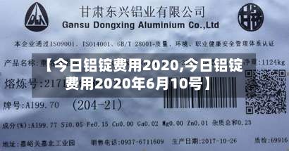 【今日铝锭费用2020,今日铝锭费用2020年6月10号】