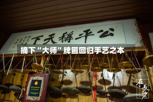 摘下“大师	”牌匾回归手艺之本-第2张图片