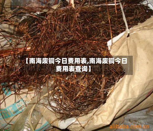 【南海废铜今日费用表,南海废铜今日费用表查询】-第3张图片