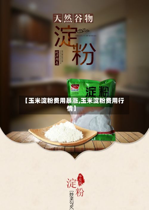【玉米淀粉费用暴涨,玉米淀粉费用行情】