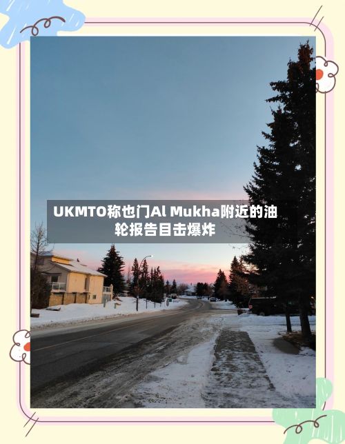 UKMTO称也门Al Mukha附近的油轮报告目击爆炸-第3张图片