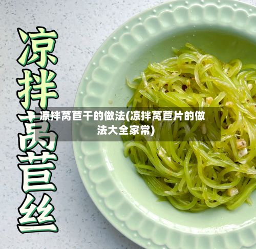 凉拌莴苣干的做法(凉拌莴苣片的做法大全家常)