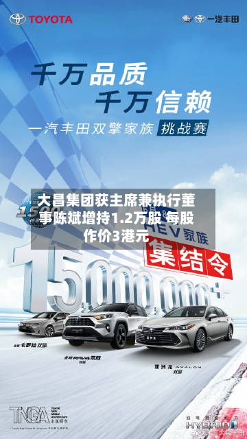 大昌集团获主席兼执行董事陈斌增持1.2万股 每股作价3港元-第2张图片