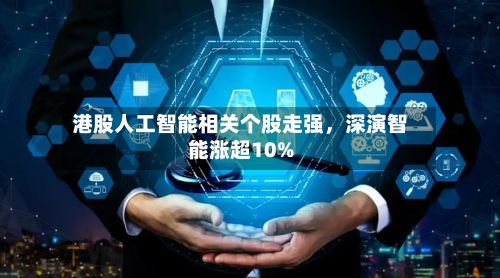 港股人工智能相关个股走强，深演智能涨超10%-第2张图片