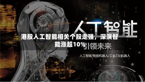 港股人工智能相关个股走强	，深演智能涨超10%-第3张图片