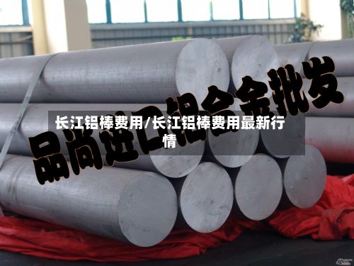 长江铝棒费用/长江铝棒费用最新行情-第2张图片