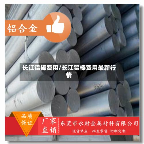 长江铝棒费用/长江铝棒费用最新行情
