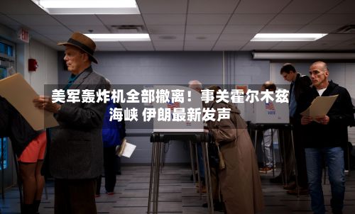 美军轰炸机全部撤离！事关霍尔木兹海峡 伊朗最新发声