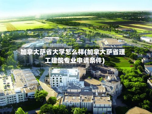 加拿大萨省大学怎么样(加拿大萨省理工建筑专业申请条件)