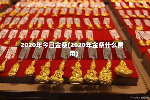 2020年今日金条(2020年金条什么费用)