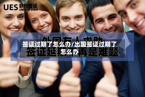 签证过期了怎么办/出国签证过期了怎么办