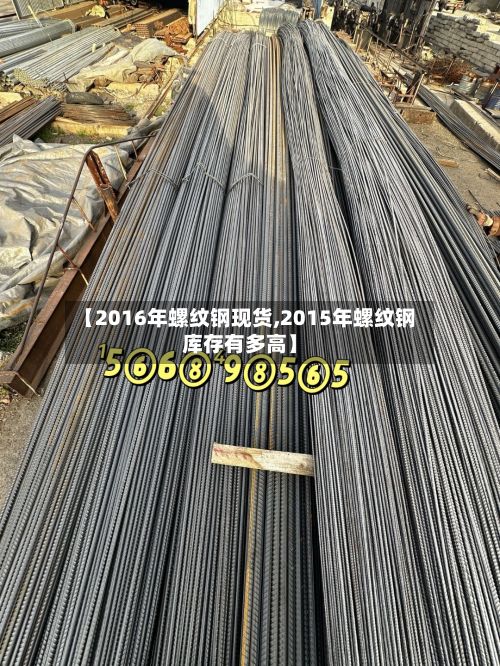【2016年螺纹钢现货,2015年螺纹钢库存有多高】-第2张图片