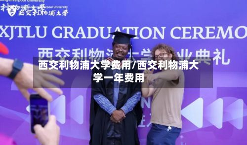 西交利物浦大学费用/西交利物浦大学一年费用