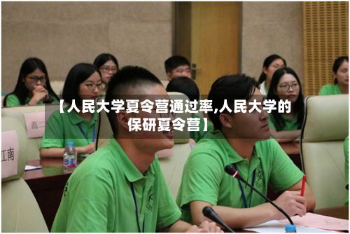 【人民大学夏令营通过率,人民大学的保研夏令营】-第2张图片