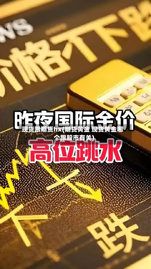 现货跟期货hx(期货黄金 现货黄金哪个跟股市有关)-第2张图片