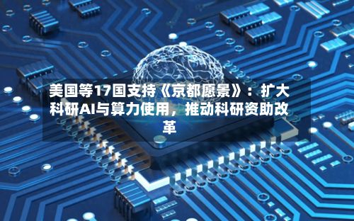 美国等17国支持《京都愿景》：扩大科研AI与算力使用	，推动科研资助改革-第2张图片