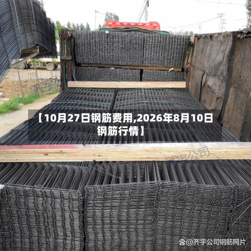 【10月27日钢筋费用,2026年8月10日钢筋行情】