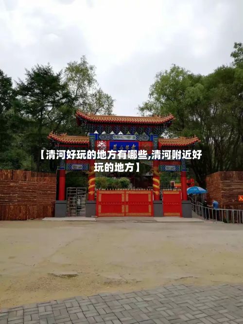 【清河好玩的地方有哪些,清河附近好玩的地方】