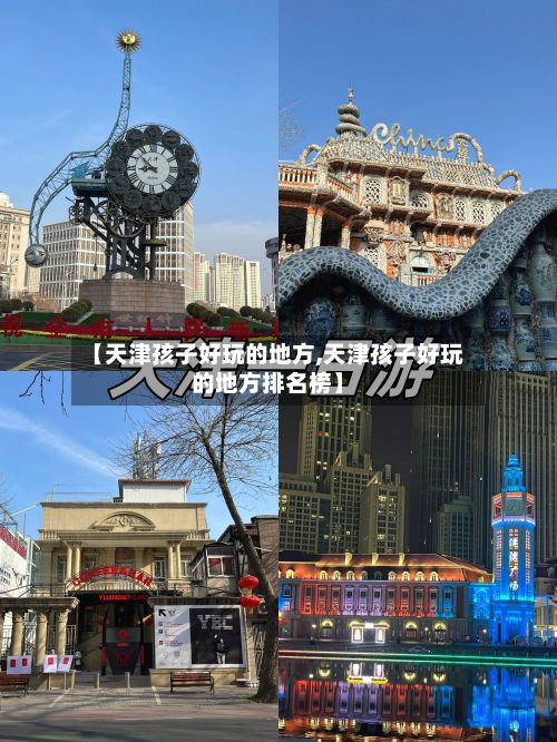 【天津孩子好玩的地方,天津孩子好玩的地方排名榜】-第2张图片
