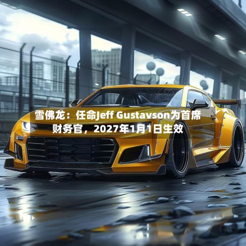 雪佛龙：任命Jeff Gustavson为首席财务官	，2027年1月1日生效-第1张图片