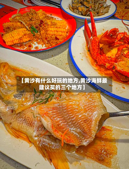 【黄沙有什么好玩的地方,黄沙海鲜最建议买的三个地方】-第2张图片