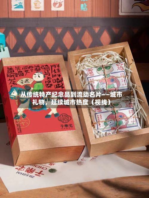 从传统特产纪念品到流动名片——城市礼物，延续城市热度（视线）