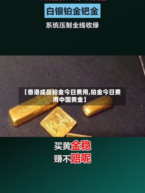 【香港成品铂金今日费用,铂金今日费用中国黄金】