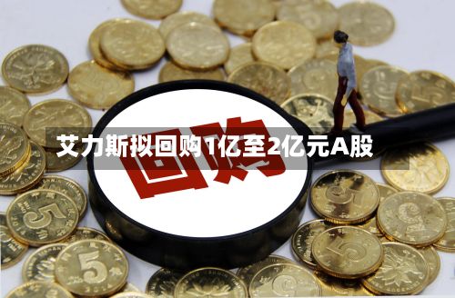 艾力斯拟回购1亿至2亿元A股