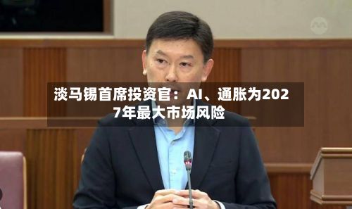 淡马锡首席投资官：AI、通胀为2027年最大市场风险-第3张图片