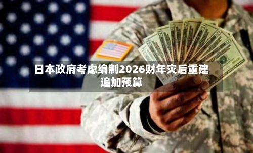 日本政府考虑编制2026财年灾后重建追加预算-第2张图片