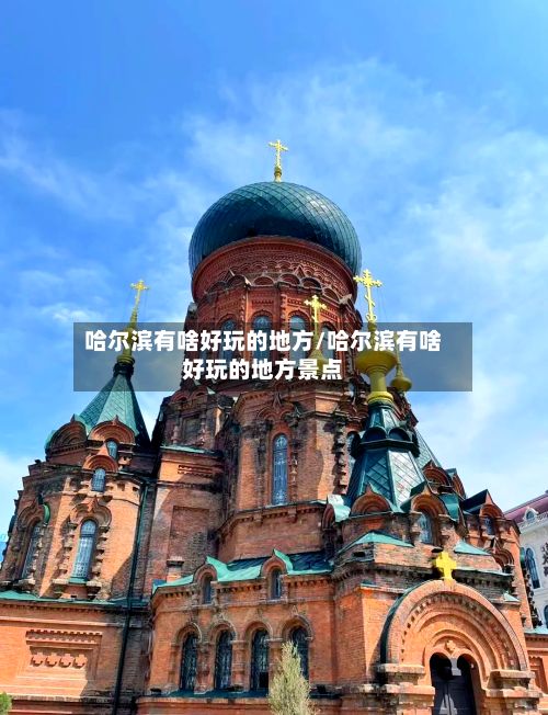 哈尔滨有啥好玩的地方/哈尔滨有啥好玩的地方景点
