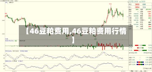 【46豆粕费用,46豆粕费用行情】