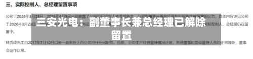 三安光电：副董事长兼总经理已解除留置-第2张图片