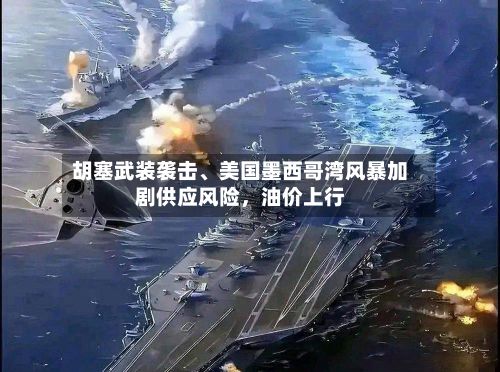胡塞武装袭击、美国墨西哥湾风暴加剧供应风险，油价上行-第2张图片