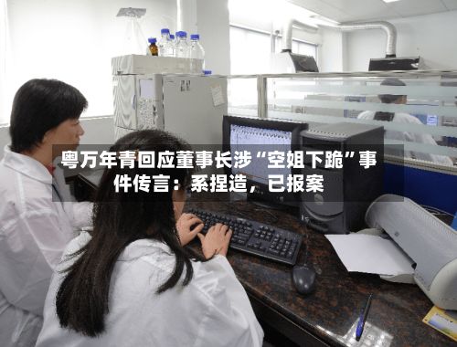 粤万年青回应董事长涉“空姐下跪”事件传言：系捏造，已报案-第2张图片