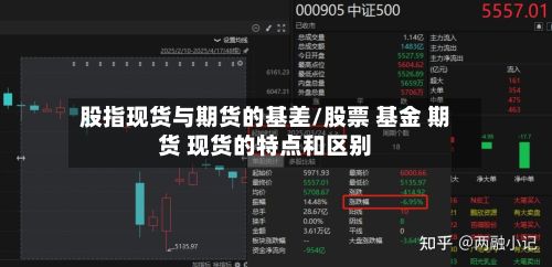 股指现货与期货的基差/股票 基金 期货 现货的特点和区别