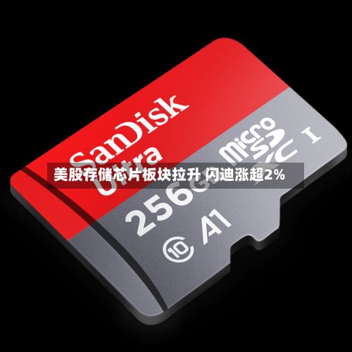美股存储芯片板块拉升 闪迪涨超2%