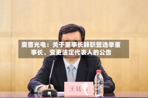 奥普光电：关于董事长辞职暨选举董事长、变更法定代表人的公告