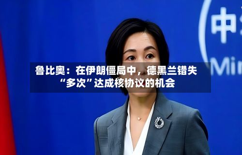 鲁比奥：在伊朗僵局中，德黑兰错失“多次”达成核协议的机会-第1张图片