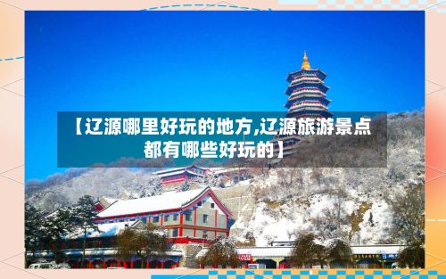 【辽源哪里好玩的地方,辽源旅游景点都有哪些好玩的】-第2张图片