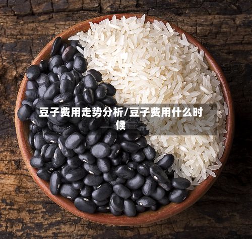 豆子费用走势分析/豆子费用什么时候