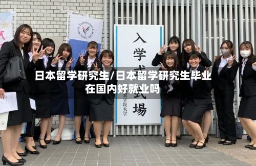 日本留学研究生/日本留学研究生毕业在国内好就业吗-第2张图片