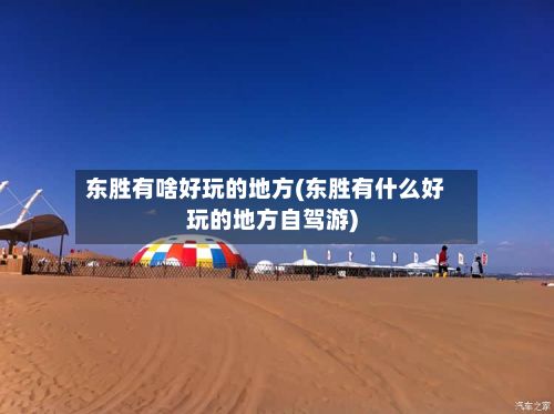 东胜有啥好玩的地方(东胜有什么好玩的地方自驾游)