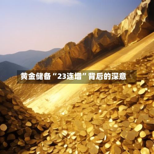 黄金储备“23连增	”背后的深意-第2张图片