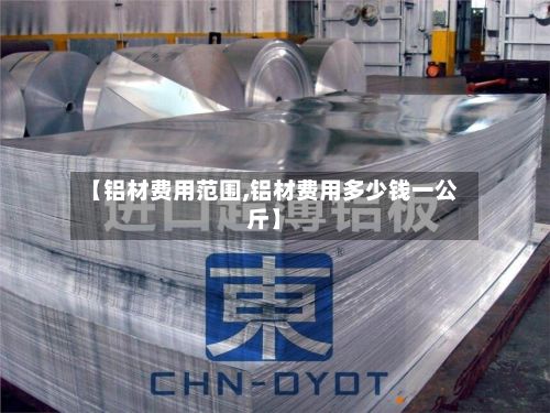 【铝材费用范围,铝材费用多少钱一公斤】