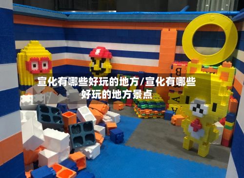 宣化有哪些好玩的地方/宣化有哪些好玩的地方景点