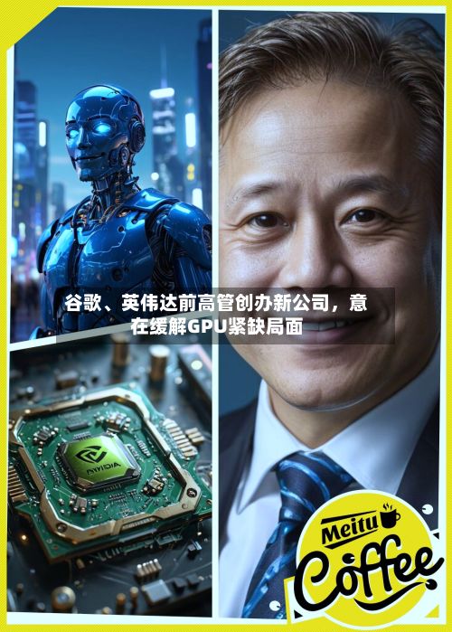 谷歌	、英伟达前高管创办新公司，意在缓解GPU紧缺局面-第3张图片