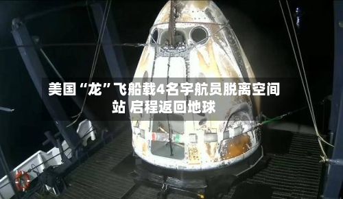 美国“龙”飞船载4名宇航员脱离空间站 启程返回地球-第3张图片