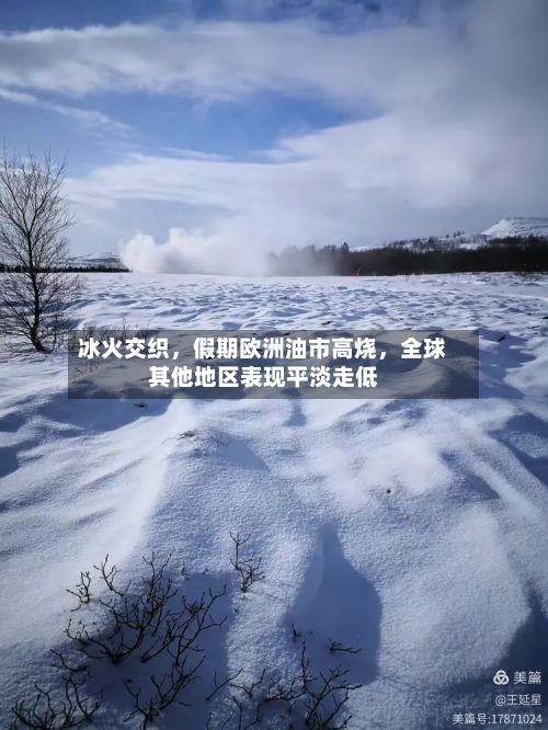 冰火交织，假期欧洲油市高烧	，全球其他地区表现平淡走低-第1张图片