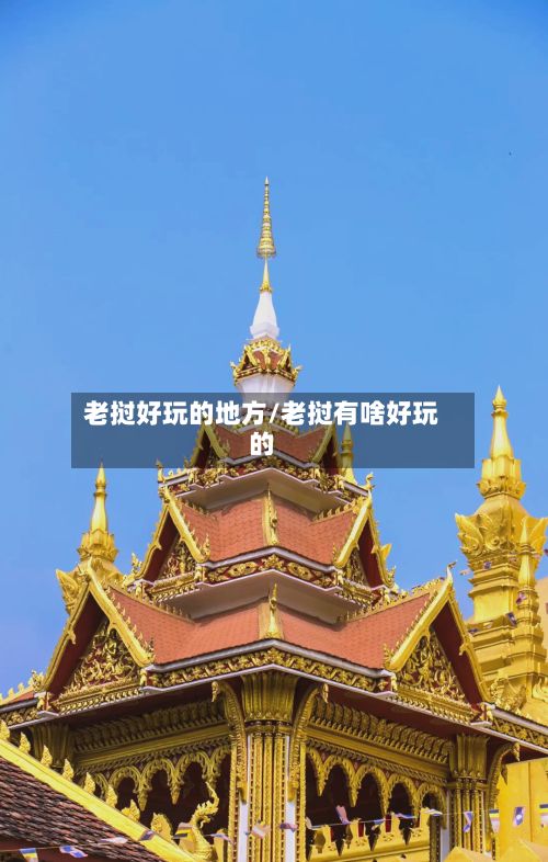 老挝好玩的地方/老挝有啥好玩的